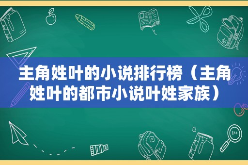 主角姓叶的小说排行榜（主角姓叶的都市小说叶姓家族）