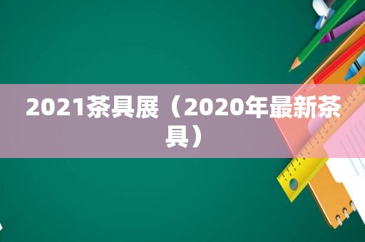 2021茶具展（2020年最新茶具）