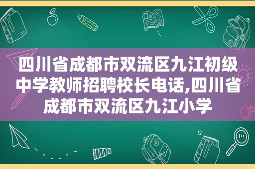 四川省成都市双流区九江初级中学教师招聘校长电话,四川省成都市双流区九江小学