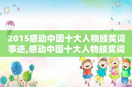 2015感动中国十大人物颁奖词事迹,感动中国十大人物颁奖词