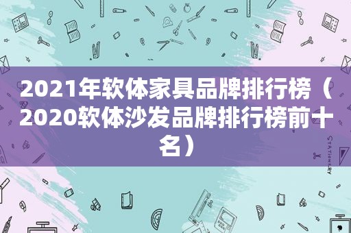 2021年软体家具品牌排行榜（2020软体沙发品牌排行榜前十名）
