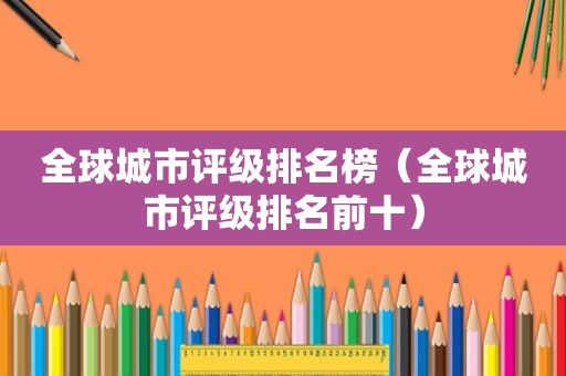 全球城市评级排名榜（全球城市评级排名前十）