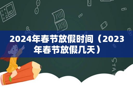2024年春节放假时间（2023年春节放假几天）