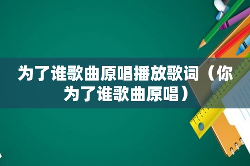 为了谁歌曲原唱播放歌词（你为了谁歌曲原唱）