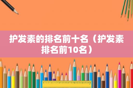 护发素的排名前十名（护发素排名前10名）
