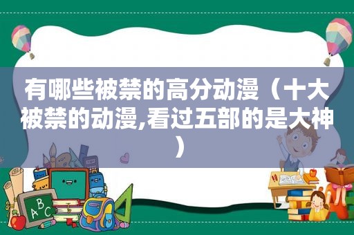 有哪些被禁的高分动漫（十大被禁的动漫,看过五部的是大神）
