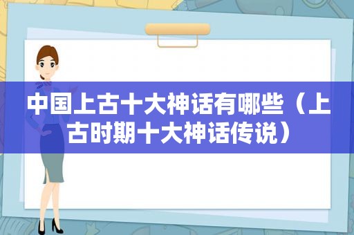 中国上古十大神话有哪些（上古时期十大神话传说）