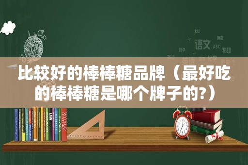 比较好的棒棒糖品牌（最好吃的棒棒糖是哪个牌子的?）
