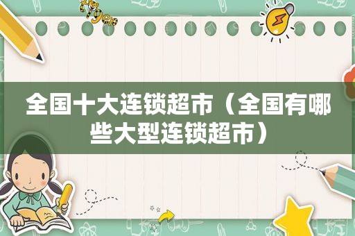 全国十大连锁超市（全国有哪些大型连锁超市）