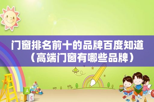 门窗排名前十的品牌百度知道（高端门窗有哪些品牌）
