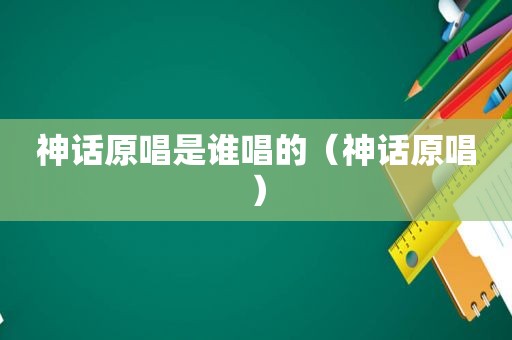 神话原唱是谁唱的（神话原唱）