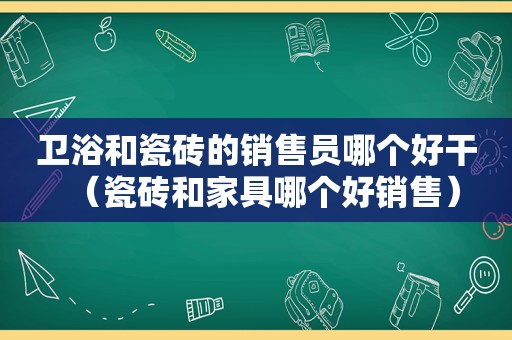 卫浴和瓷砖的销售员哪个好干（瓷砖和家具哪个好销售）