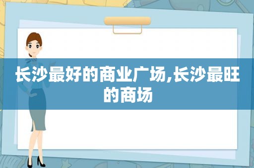 长沙最好的商业广场,长沙最旺的商场
