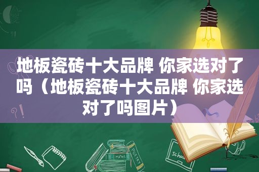 地板瓷砖十大品牌 你家选对了吗（地板瓷砖十大品牌 你家选对了吗图片）