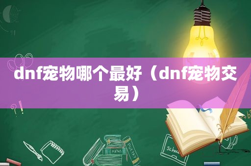 dnf宠物哪个最好（dnf宠物交易）