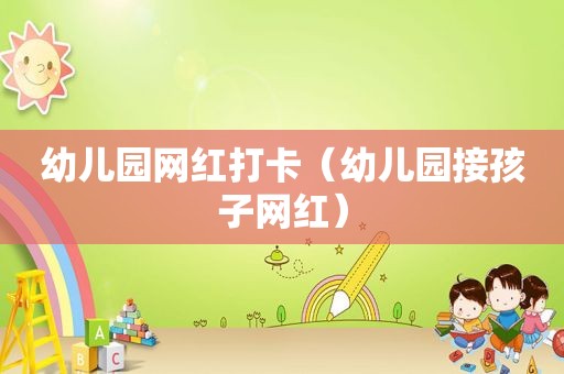 幼儿园网红打卡（幼儿园接孩子网红）