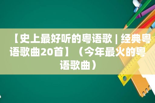 【史上最好听的粤语歌 | 经典粤语歌曲20首】（今年最火的粤语歌曲）