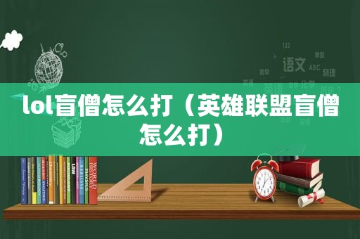 lol盲僧怎么打（英雄联盟盲僧怎么打）