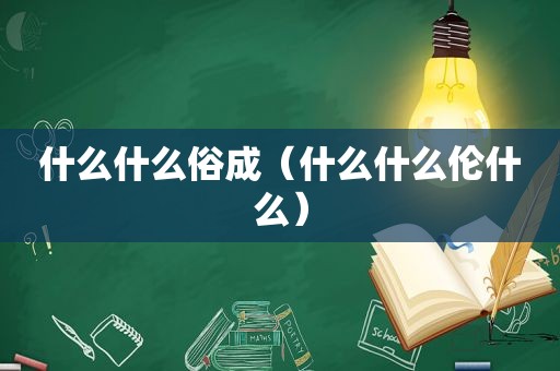 什么什么俗成（什么什么伦什么）