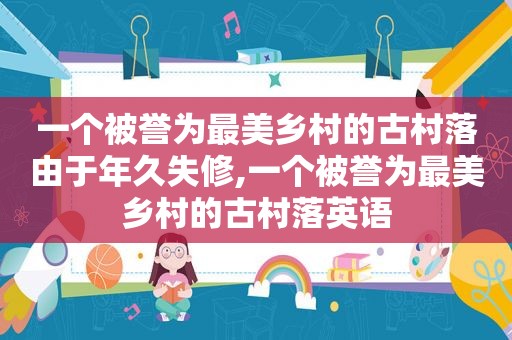 一个被誉为最美乡村的古村落由于年久失修,一个被誉为最美乡村的古村落英语