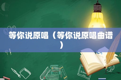 等你说原唱（等你说原唱曲谱）