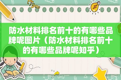 防水材料排名前十的有哪些品牌呢图片（防水材料排名前十的有哪些品牌呢知乎）