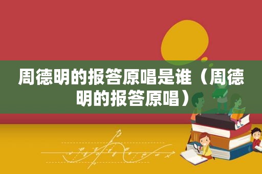 周德明的报答原唱是谁（周德明的报答原唱）