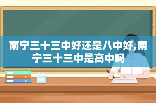 南宁三十三中好还是八中好,南宁三十三中是高中吗