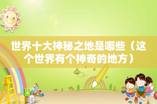 世界十大神秘之地是哪些（这个世界有个神奇的地方）