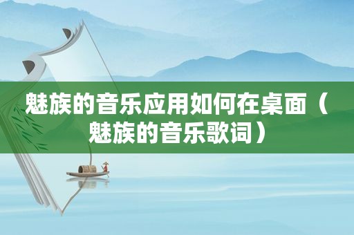 魅族的音乐应用如何在桌面（魅族的音乐歌词）