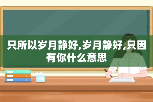 只所以岁月静好,岁月静好,只因有你什么意思