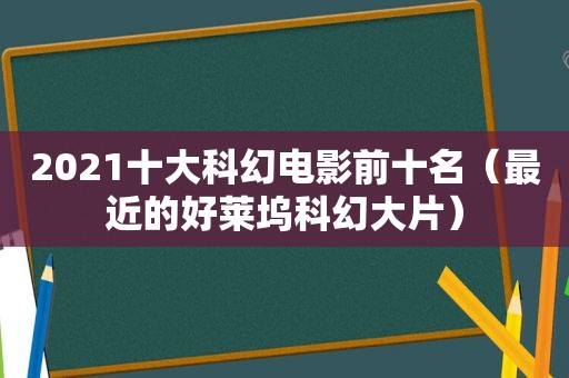 2021十大科幻电影前十名（最近的好莱坞科幻大片）