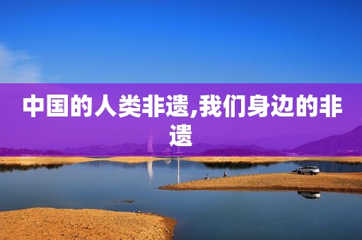 中国的人类非遗,我们身边的非遗