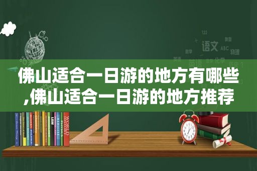 佛山适合一日游的地方有哪些,佛山适合一日游的地方推荐