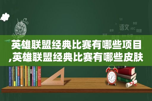 英雄联盟经典比赛有哪些项目,英雄联盟经典比赛有哪些皮肤