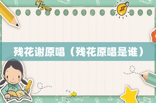 残花谢原唱（残花原唱是谁）