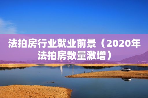 法拍房行业就业前景（2020年法拍房数量激增）