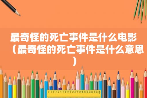 最奇怪的死亡事件是什么电影（最奇怪的死亡事件是什么意思）