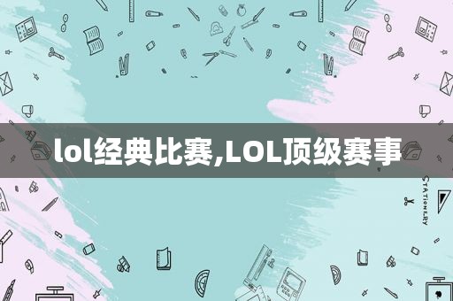 lol经典比赛,LOL顶级赛事