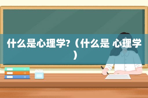 什么是心理学?（什么是 心理学）