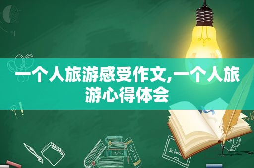 一个人旅游感受作文,一个人旅游心得体会
