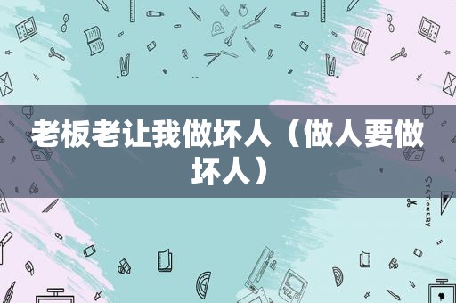 老板老让我做坏人（做人要做坏人）