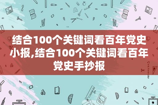 结合100个关键词看百年党史小报,结合100个关键词看百年党史手抄报