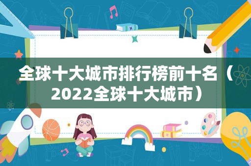 全球十大城市排行榜前十名（2022全球十大城市）