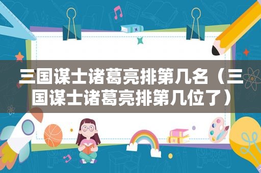 三国谋士诸葛亮排第几名（三国谋士诸葛亮排第几位了）