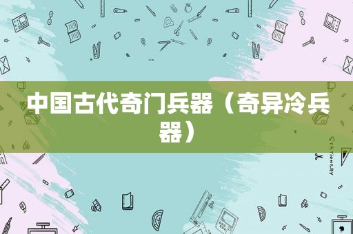中国古代奇门兵器（奇异冷兵器）