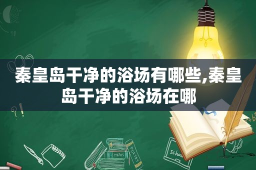 秦皇岛干净的浴场有哪些,秦皇岛干净的浴场在哪