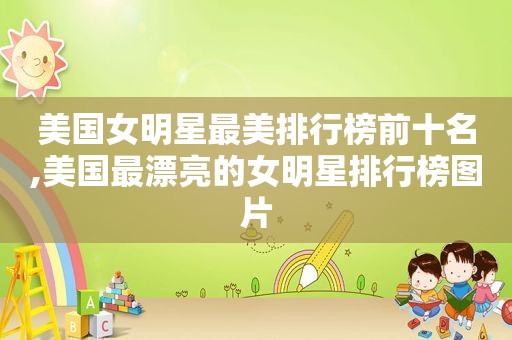 美国女明星最美排行榜前十名,美国最漂亮的女明星排行榜图片