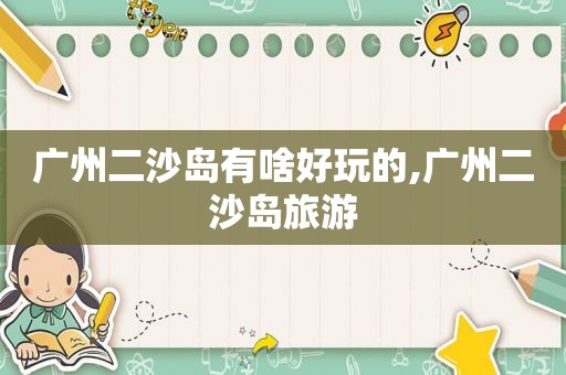 广州二沙岛有啥好玩的,广州二沙岛旅游