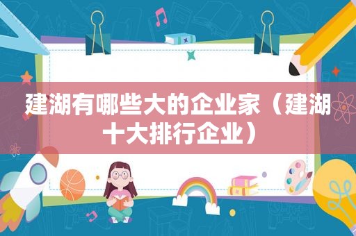 建湖有哪些大的企业家（建湖十大排行企业）